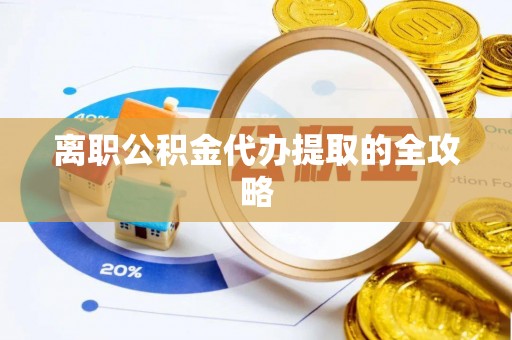 金阳离职公积金代办提取的全攻略