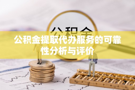 金阳公积金提取代办服务的可靠性分析与评价