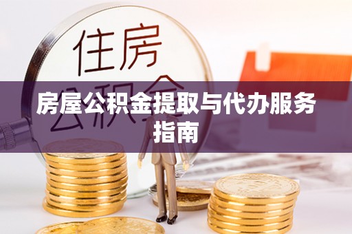 金阳房屋公积金提取与代办服务指南