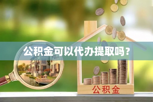 金阳公积金可以代办提取吗？