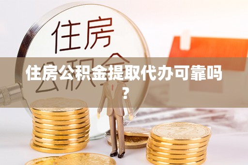 金阳住房公积金提取代办可靠吗？