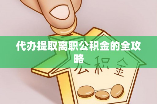 金阳代办提取离职公积金的全攻略