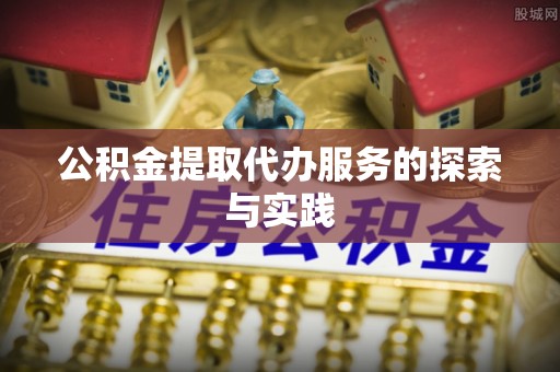 金阳公积金提取代办服务的探索与实践