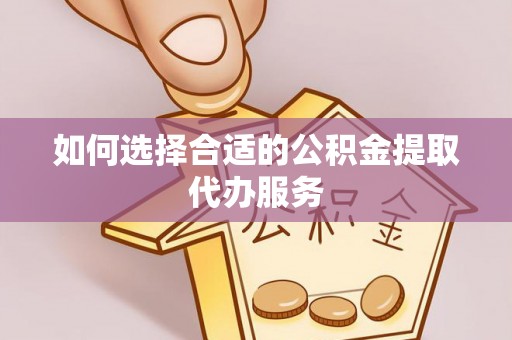 金阳如何选择合适的公积金提取代办服务