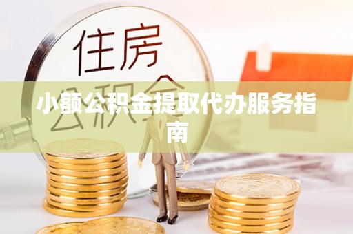 金阳小额公积金提取代办服务指南