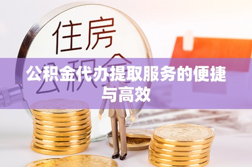 金阳公积金代办提取服务的便捷与高效