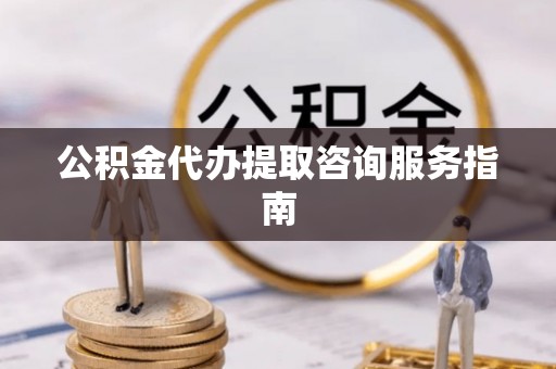 金阳公积金代办提取咨询服务指南