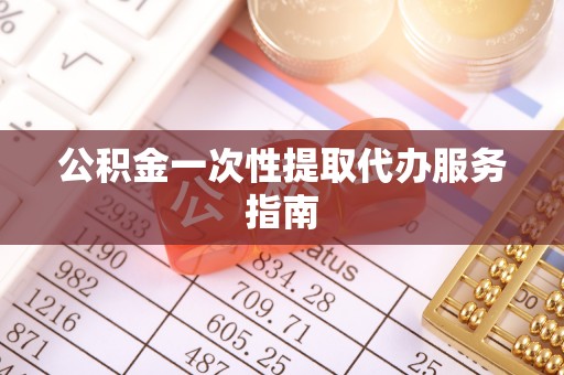 金阳公积金一次性提取代办服务指南