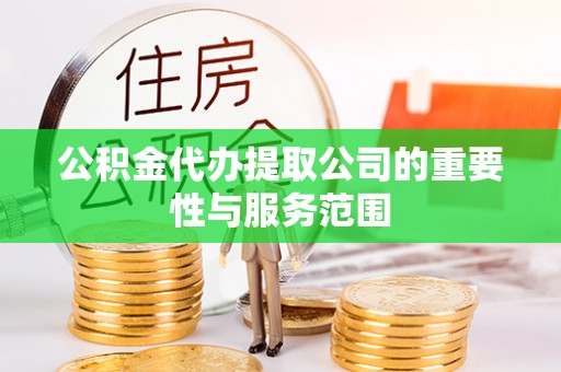 金阳公积金代办提取公司的重要性与服务范围