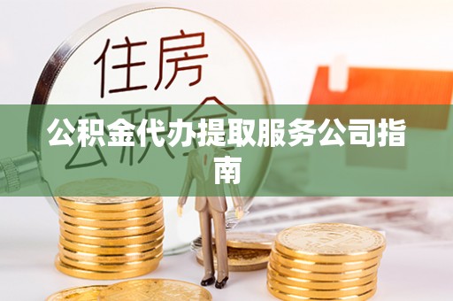 金阳公积金代办提取服务公司指南