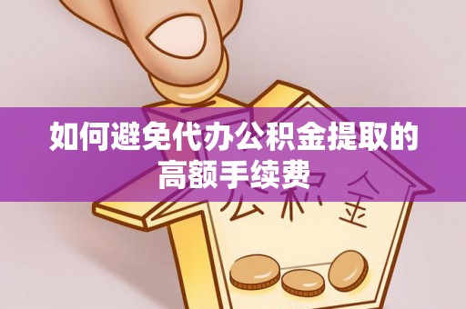 金阳如何避免代办公积金提取的高额手续费