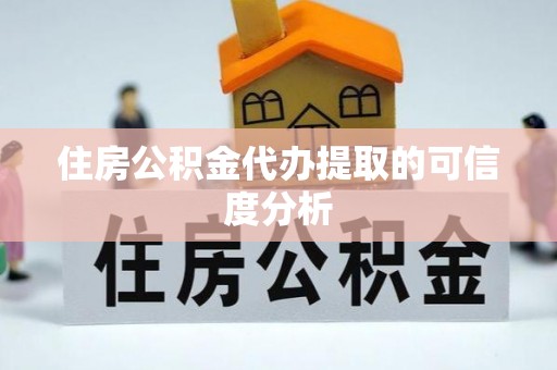 金阳住房公积金代办提取的可信度分析