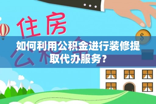 金阳如何利用公积金进行装修提取代办服务？