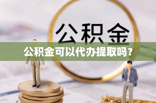 金阳公积金可以代办提取吗？