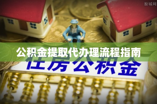 金阳公积金提取代办理流程指南