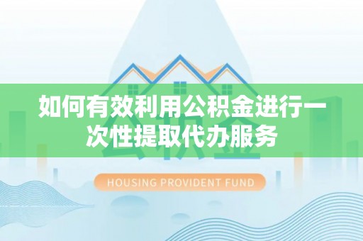 金阳如何有效利用公积金进行一次性提取代办服务