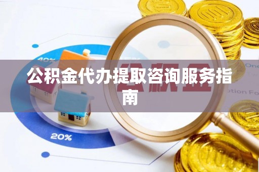 金阳公积金代办提取咨询服务指南