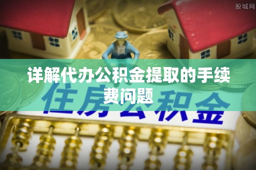 金阳详解代办公积金提取的手续费问题