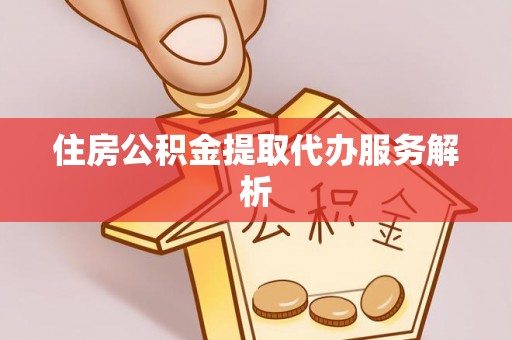 金阳住房公积金提取代办服务解析