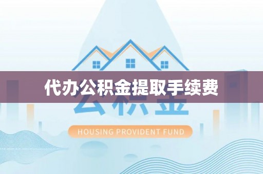 金阳代办公积金提取手续费