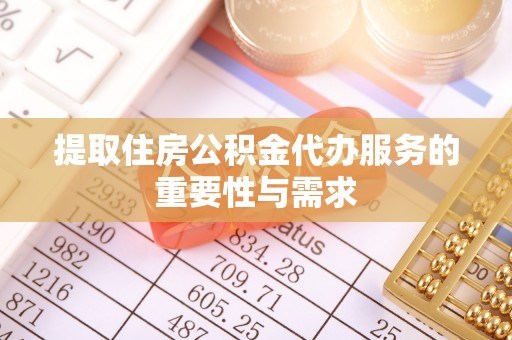 金阳提取住房公积金代办服务的重要性与需求