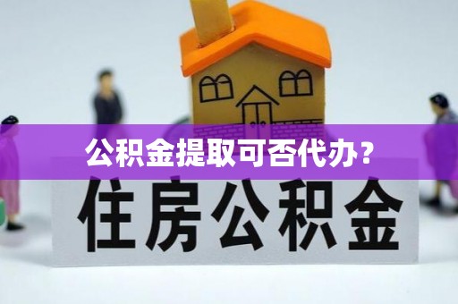 金阳公积金提取可否代办？