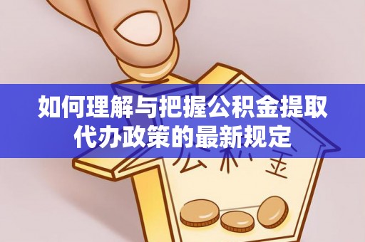 金阳如何理解与把握公积金提取代办政策的最新规定