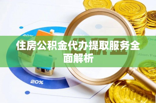 金阳住房公积金代办提取服务全面解析