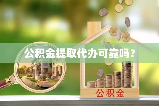 金阳公积金提取代办可靠吗？