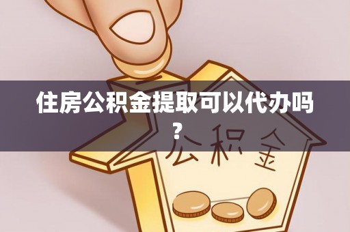 金阳住房公积金提取可以代办吗？