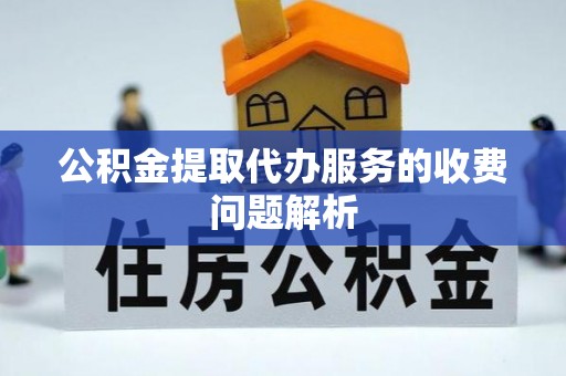 金阳公积金提取代办服务的收费问题解析