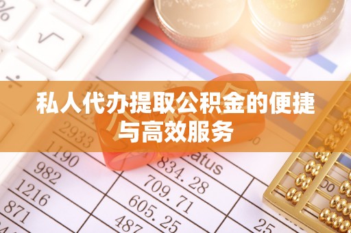 金阳私人代办提取公积金的便捷与高效服务
