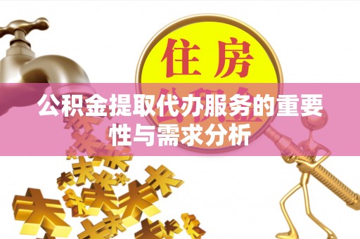 金阳公积金提取代办服务的重要性与需求分析