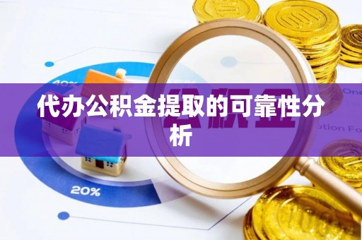 金阳代办公积金提取的可靠性分析