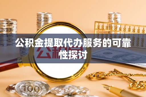 金阳公积金提取代办服务的可靠性探讨
