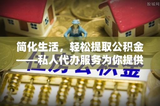 金阳简化生活，轻松提取公积金——私人代办服务为你提供便利