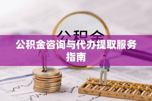 金阳公积金咨询与代办提取服务指南