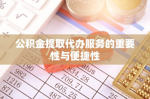 金阳公积金提取代办服务的重要性与便捷性