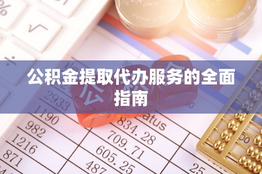 金阳公积金提取代办服务的全面指南