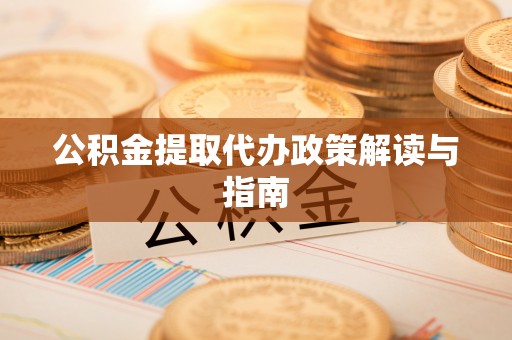 金阳公积金提取代办政策解读与指南