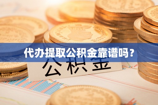 金阳代办提取公积金靠谱吗？