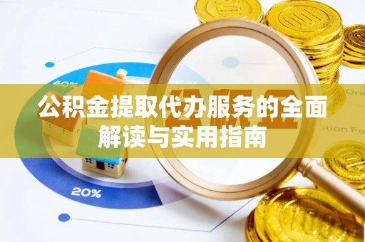 金阳公积金提取代办服务的全面解读与实用指南