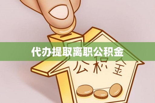 金阳代办提取离职公积金