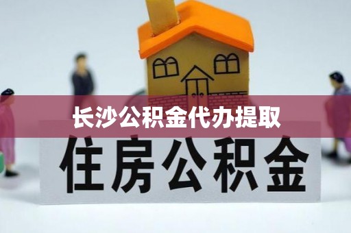 金阳长沙公积金代办提取