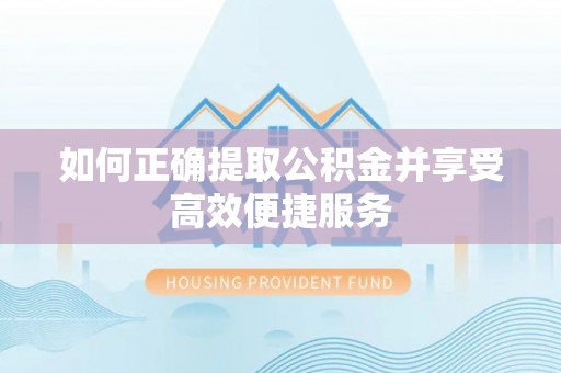 金阳如何正确提取公积金并享受高效便捷服务