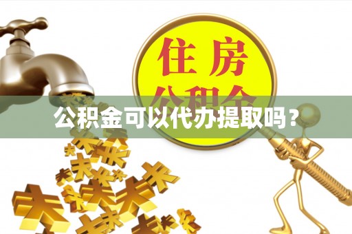 金阳公积金可以代办提取吗？