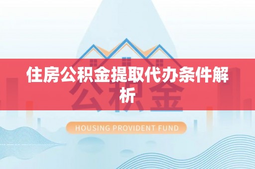金阳住房公积金提取代办条件解析