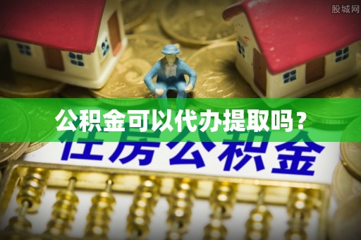 金阳公积金可以代办提取吗？