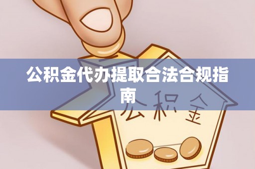 金阳公积金代办提取合法合规指南
