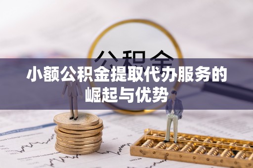 金阳小额公积金提取代办服务的崛起与优势